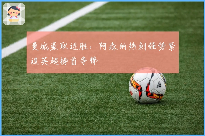曼城豪取连胜，阿森纳热刺强势紧追英超榜首争锋
