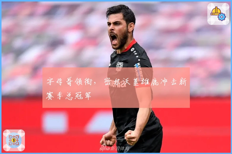 字母哥领衔，密尔沃基雄鹿冲击新赛季总冠军