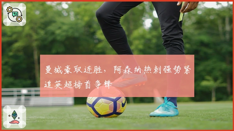 曼城豪取连胜，阿森纳热刺强势紧追英超榜首争锋