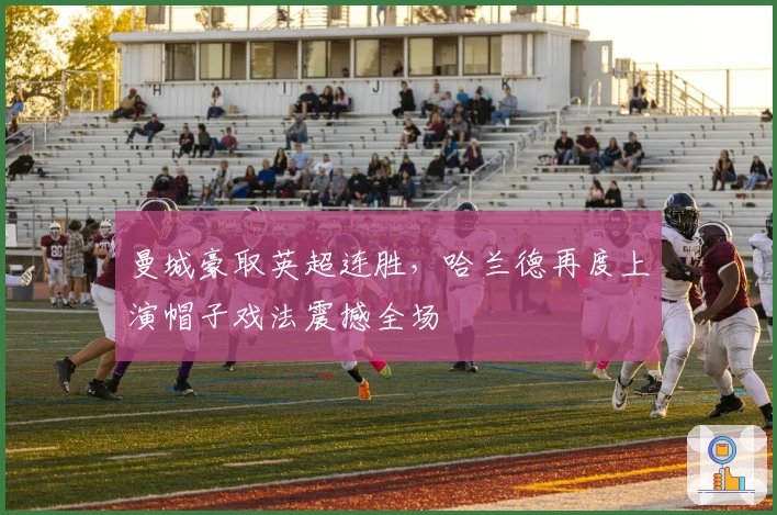 曼城豪取英超连胜，哈兰德再度上演帽子戏法震撼全场