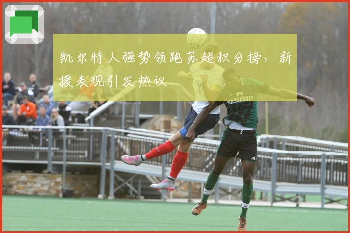 凯尔特人强势领跑苏超积分榜，新援表现引发热议