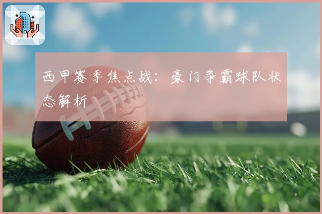 西甲赛季焦点战：豪门争霸球队状态解析