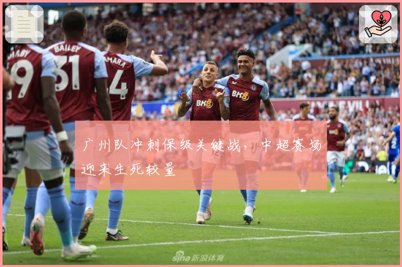广州队冲刺保级关键战，中超赛场迎来生死较量