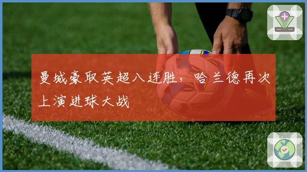 曼城豪取英超八连胜，哈兰德再次上演进球大战