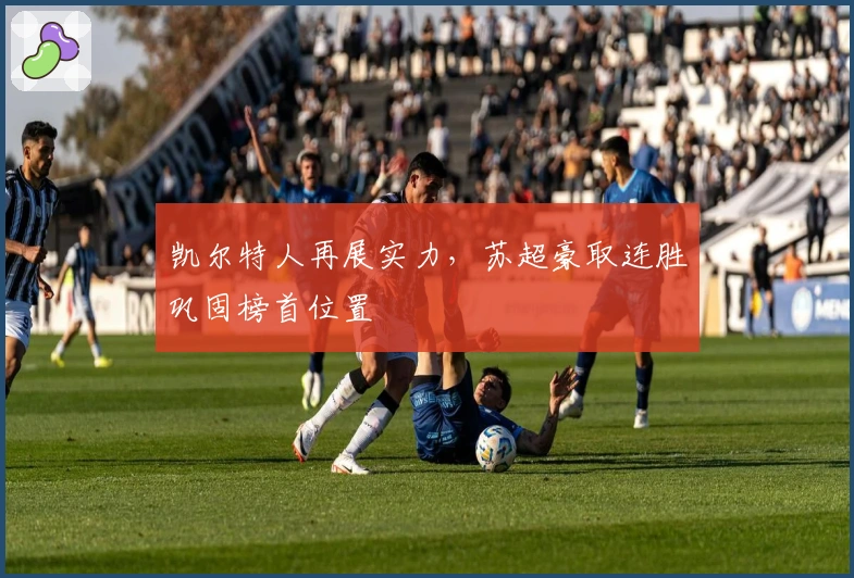 凯尔特人再展实力，苏超豪取连胜巩固榜首位置