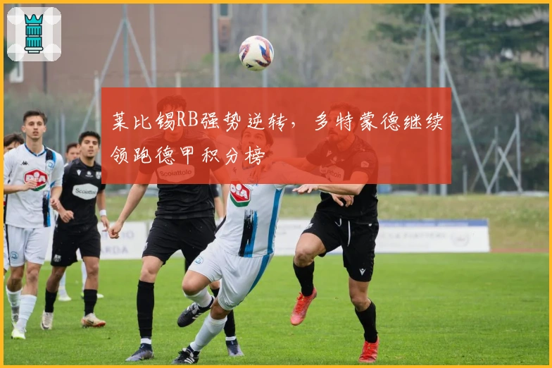 莱比锡RB强势逆转,多特蒙德继续领跑德甲积分榜